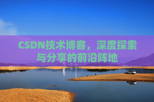 CSDN技术博客，深度探索与分享的前沿阵地